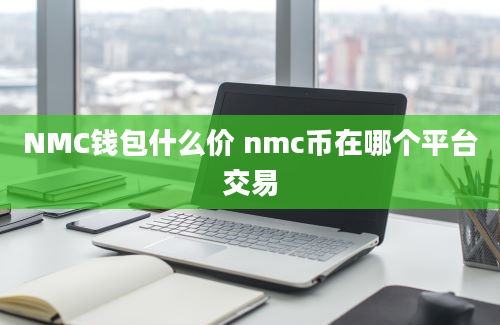 NMC钱包什么价 nmc币在哪个平台交易