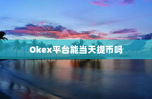 Okex平台能当天提币吗