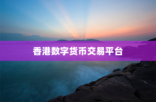 香港数字货币交易平台