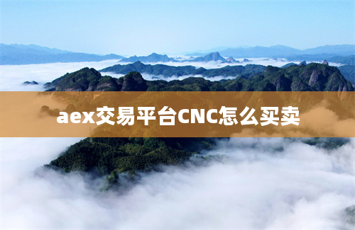 aex交易平台CNC怎么买卖