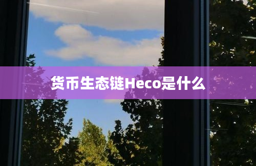 货币生态链Heco是什么