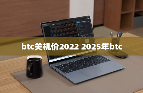 btc关机价2022 2025年btc