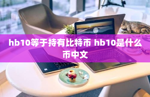 hb10等于持有比特币 hb10是什么币中文