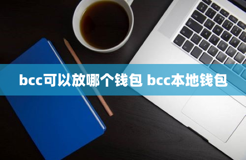 bcc可以放哪个钱包 bcc本地钱包