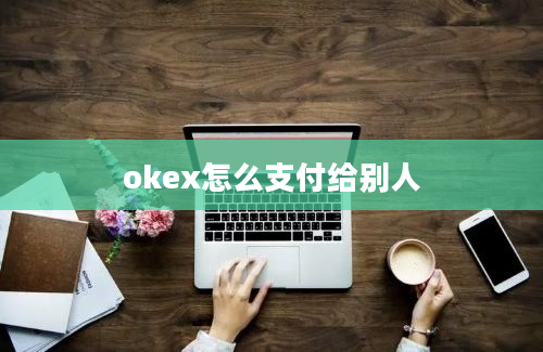 okex怎么支付给别人