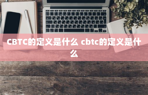 CBTC的定义是什么 cbtc的定义是什么